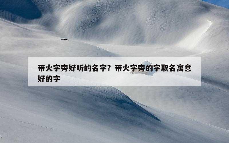 带火字旁好听的名字？带火字旁的字取名寓意好的字