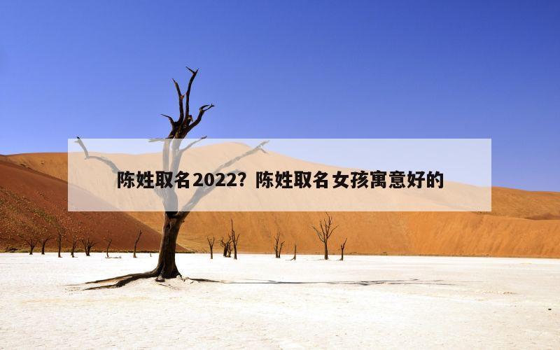 陈姓取名2022？陈姓取名女孩寓意好的