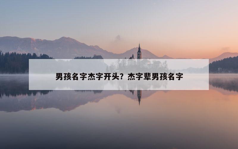 男孩名字杰字开头？杰字辈男孩名字