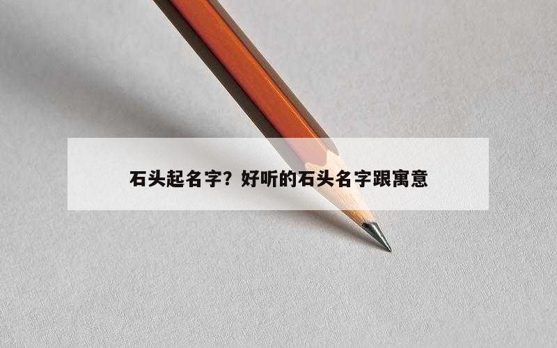 石头起名字？好听的石头名字跟寓意