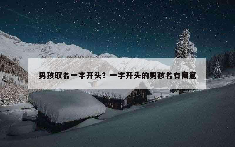 男孩取名一字开头？一字开头的男孩名有寓意