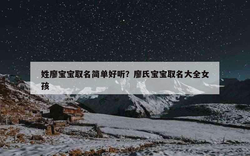 姓廖宝宝取名简单好听？廖氏宝宝取名大全女孩