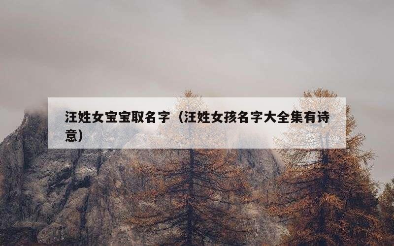 汪姓女宝宝取名字（汪姓女孩名字大全集有诗意）
