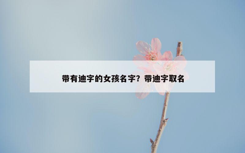 带有迪字的女孩名字？带迪字取名