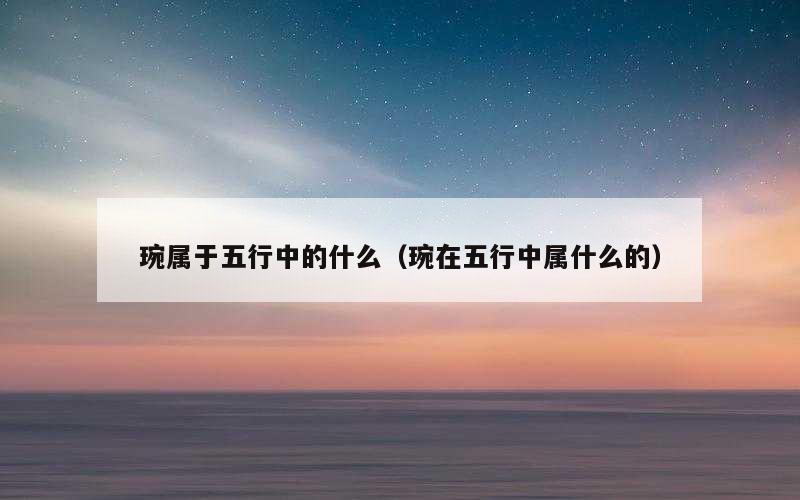 琬属于五行中的什么（琬在五行中属什么的）