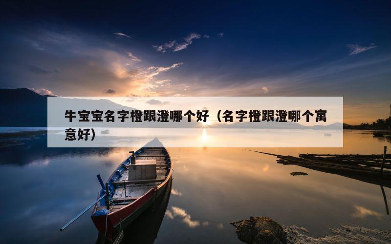 牛宝宝名字橙跟澄哪个好（名字橙跟澄哪个寓意好）