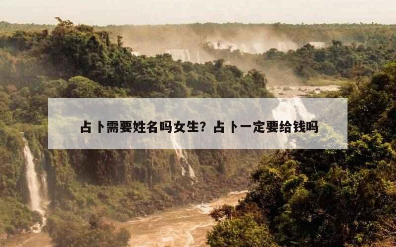 占卜需要姓名吗女生？占卜一定要给钱吗