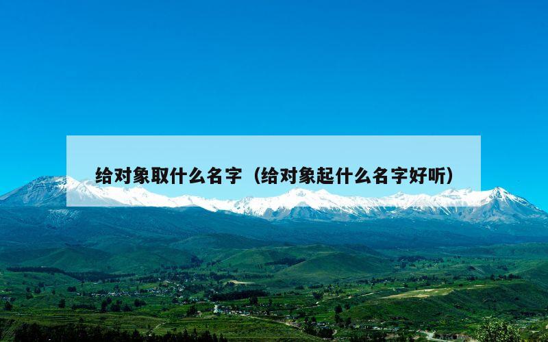给对象取什么名字（给对象起什么名字好听）