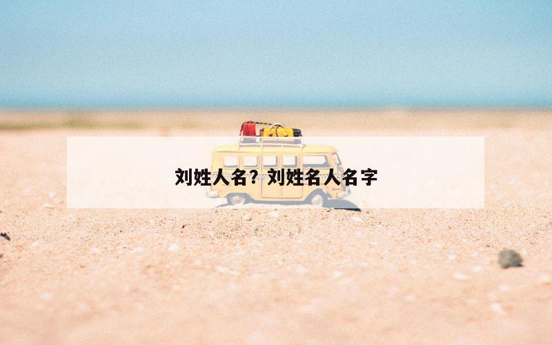 刘姓人名？刘姓名人名字