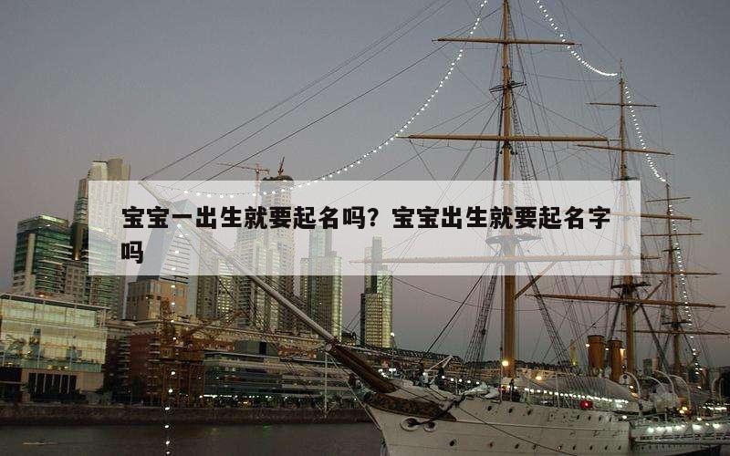 宝宝一出生就要起名吗？宝宝出生就要起名字吗