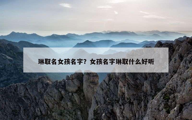 琳取名女孩名字？女孩名字琳取什么好听