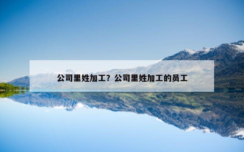 公司里姓加工？公司里姓加工的员工