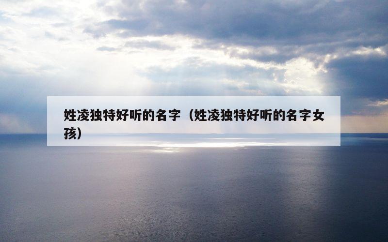 姓凌独特好听的名字（姓凌独特好听的名字女孩）