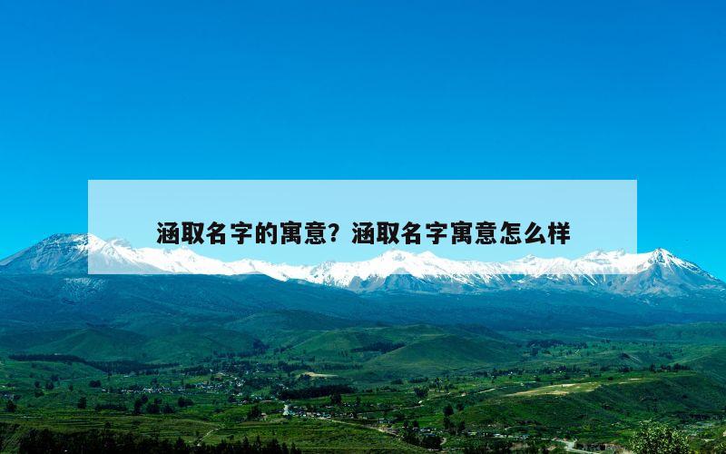 涵取名字的寓意？涵取名字寓意怎么样