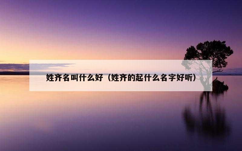 姓齐名叫什么好（姓齐的起什么名字好听）