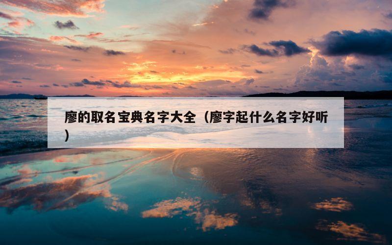 廖的取名宝典名字大全（廖字起什么名字好听）