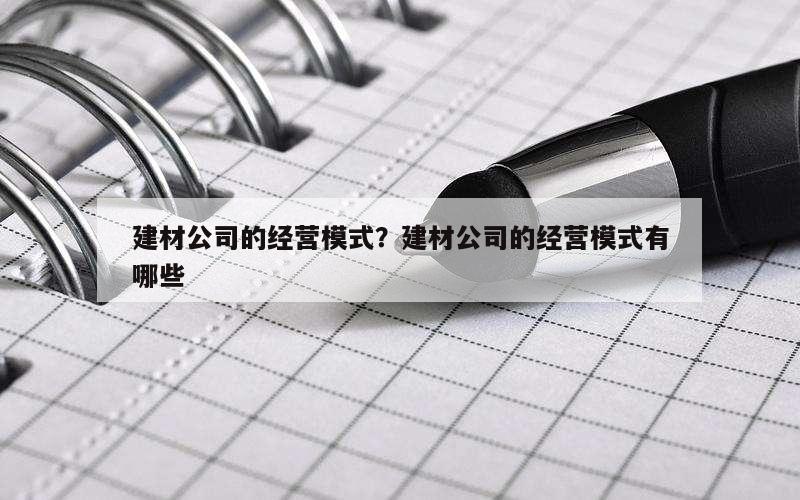 建材公司的经营模式？建材公司的经营模式有哪些