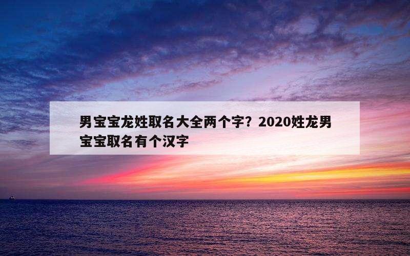 男宝宝龙姓取名大全两个字？2020姓龙男宝宝取名有个汉字
