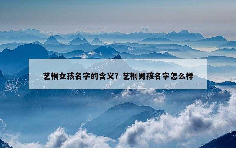 艺桐女孩名字的含义？艺桐男孩名字怎么样