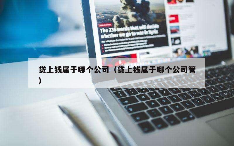 贷上钱属于哪个公司（贷上钱属于哪个公司管）