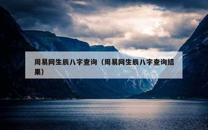 周易网生辰八字查询（周易网生辰八字查询结果）