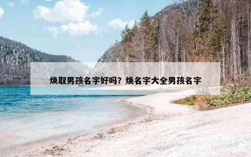焕取男孩名字好吗？焕名字大全男孩名字