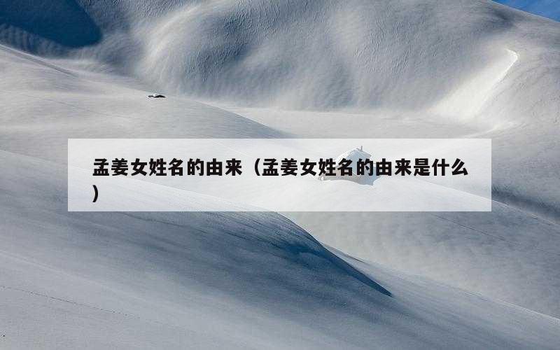 孟姜女姓名的由来（孟姜女姓名的由来是什么）