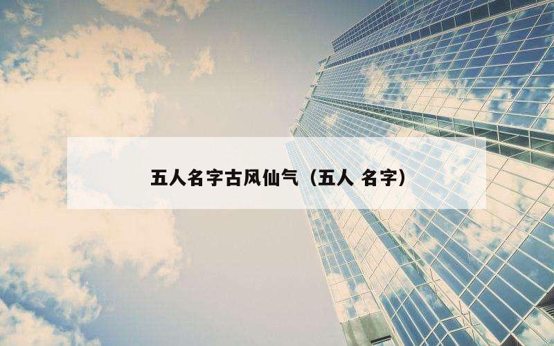 五人名字古风仙气（五人 名字）