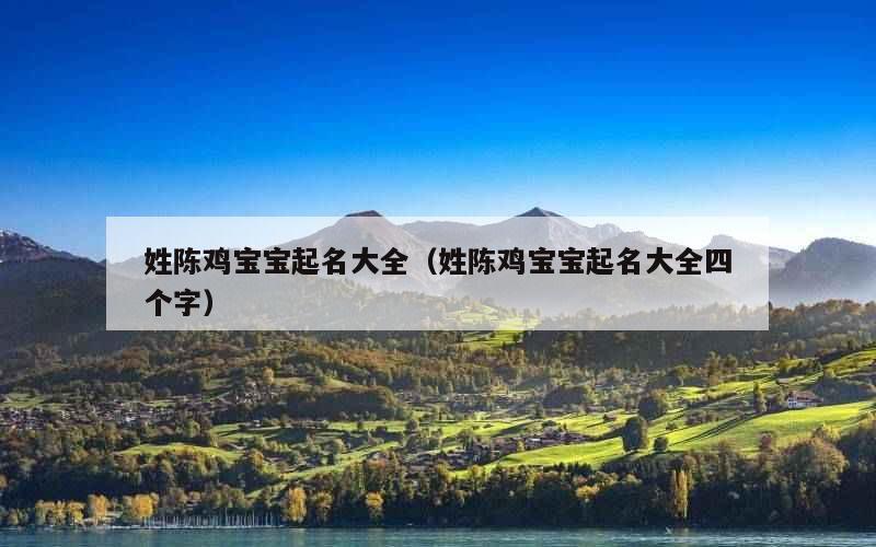姓陈鸡宝宝起名大全（姓陈鸡宝宝起名大全四个字）