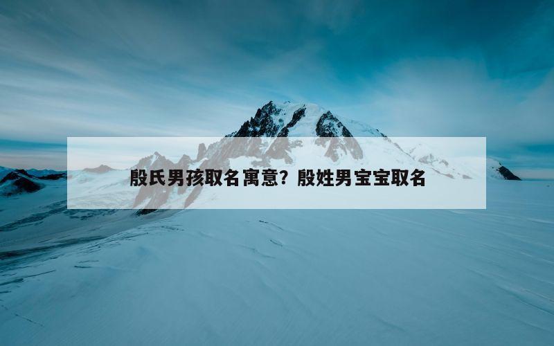 殷氏男孩取名寓意？殷姓男宝宝取名