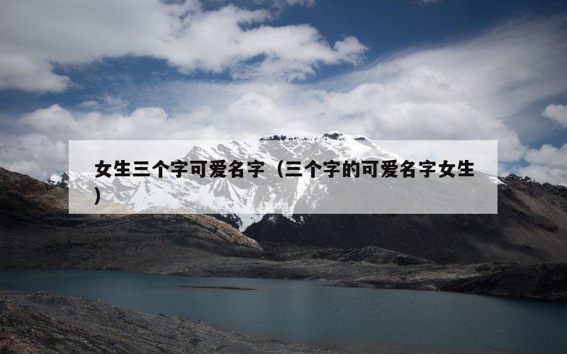 女生三个字可爱名字（三个字的可爱名字女生）