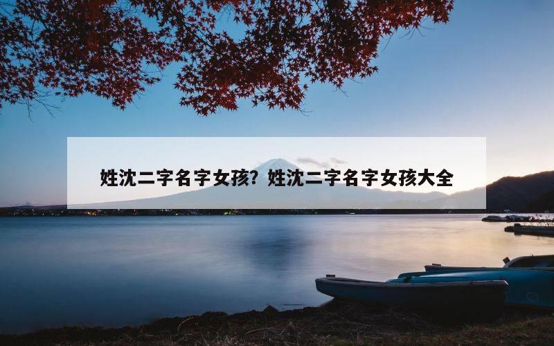 姓沈二字名字女孩？姓沈二字名字女孩大全