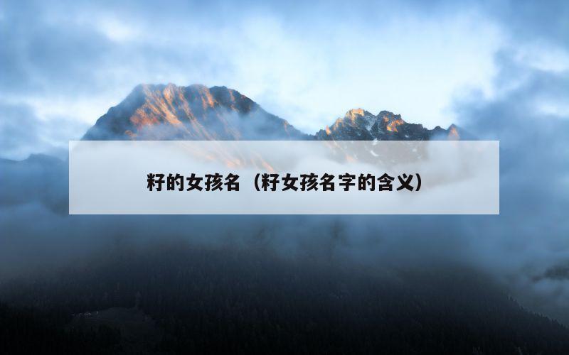 籽的女孩名（籽女孩名字的含义）