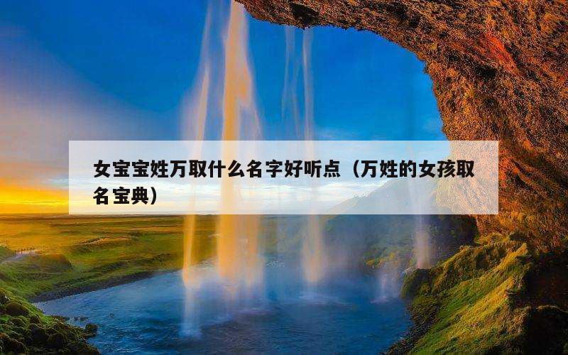 女宝宝姓万取什么名字好听点（万姓的女孩取名宝典）