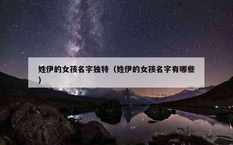 姓伊的女孩名字独特（姓伊的女孩名字有哪些）