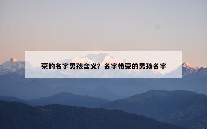 荣的名字男孩含义？名字带荣的男孩名字