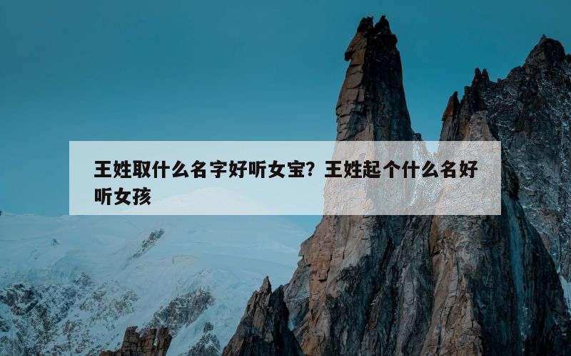 王姓取什么名字好听女宝？王姓起个什么名好听女孩