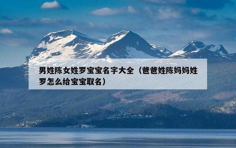 男姓陈女姓罗宝宝名字大全（爸爸姓陈妈妈姓罗怎么给宝宝取名）
