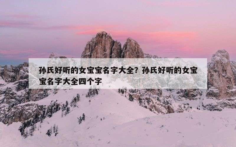 孙氏好听的女宝宝名字大全？孙氏好听的女宝宝名字大全四个字