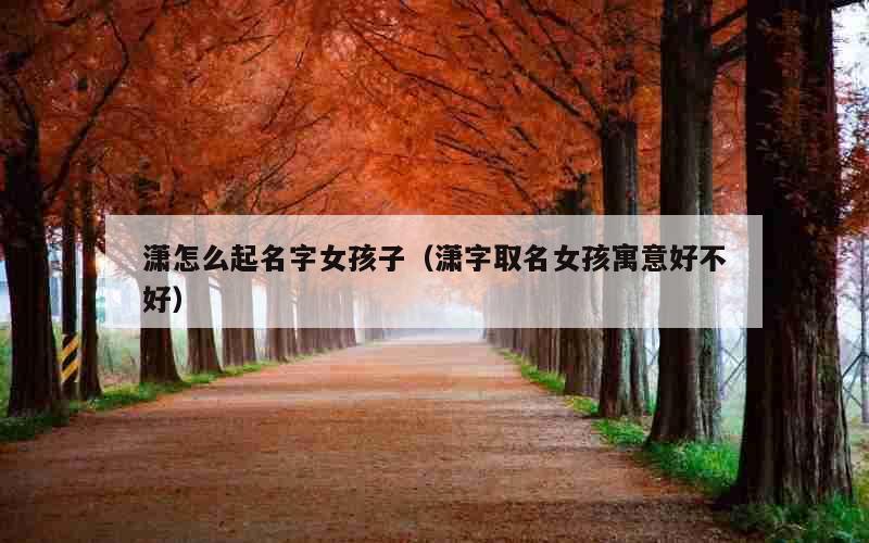 潇怎么起名字女孩子（潇字取名女孩寓意好不好）