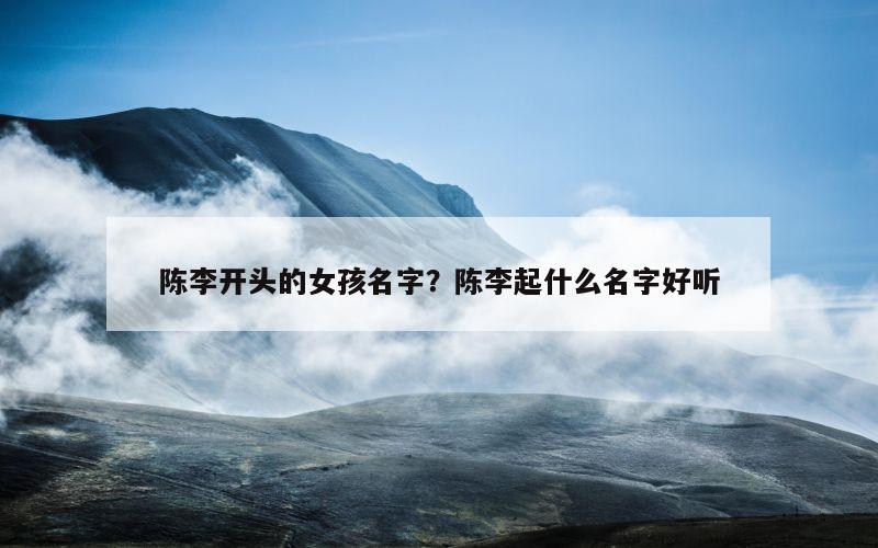陈李开头的女孩名字？陈李起什么名字好听
