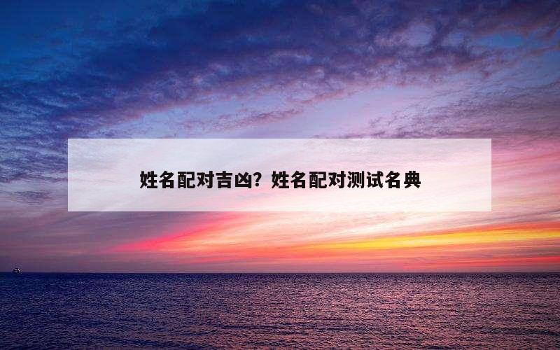 姓名配对吉凶？姓名配对测试名典