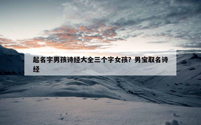 起名字男孩诗经大全三个字女孩？男宝取名诗经