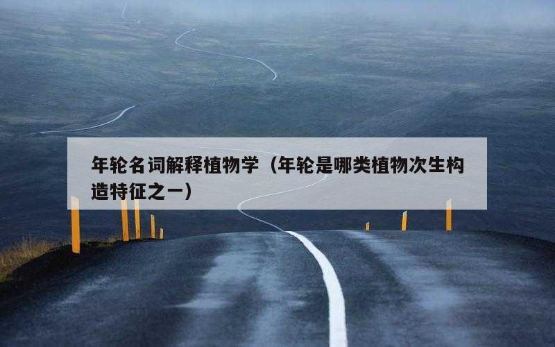 年轮名词解释植物学（年轮是哪类植物次生构造特征之一）