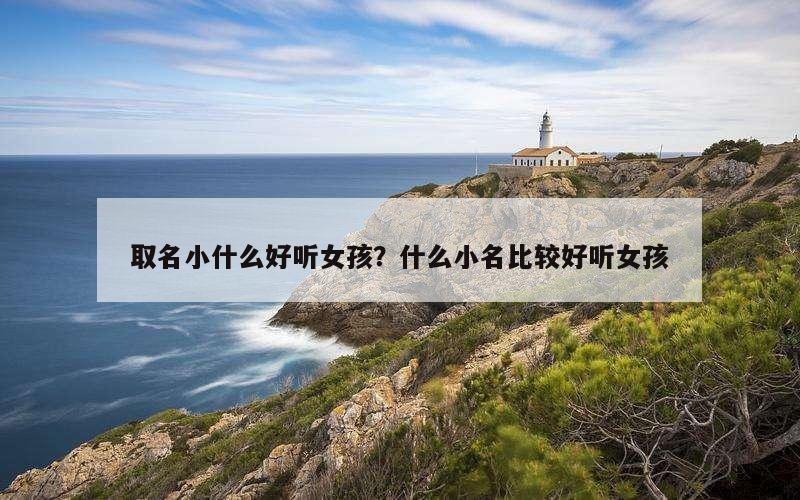 取名小什么好听女孩？什么小名比较好听女孩