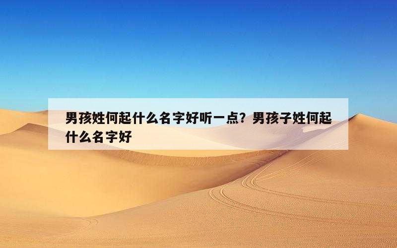 男孩姓何起什么名字好听一点？男孩子姓何起什么名字好