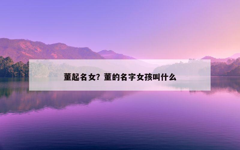 董起名女？董的名字女孩叫什么