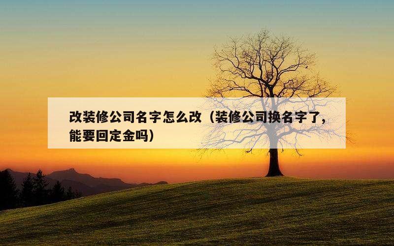 改装修公司名字怎么改（装修公司换名字了,能要回定金吗）