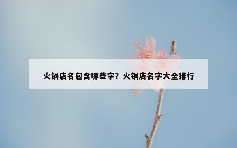 火锅店名包含哪些字？火锅店名字大全排行