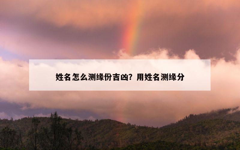 姓名怎么测缘份吉凶？用姓名测缘分